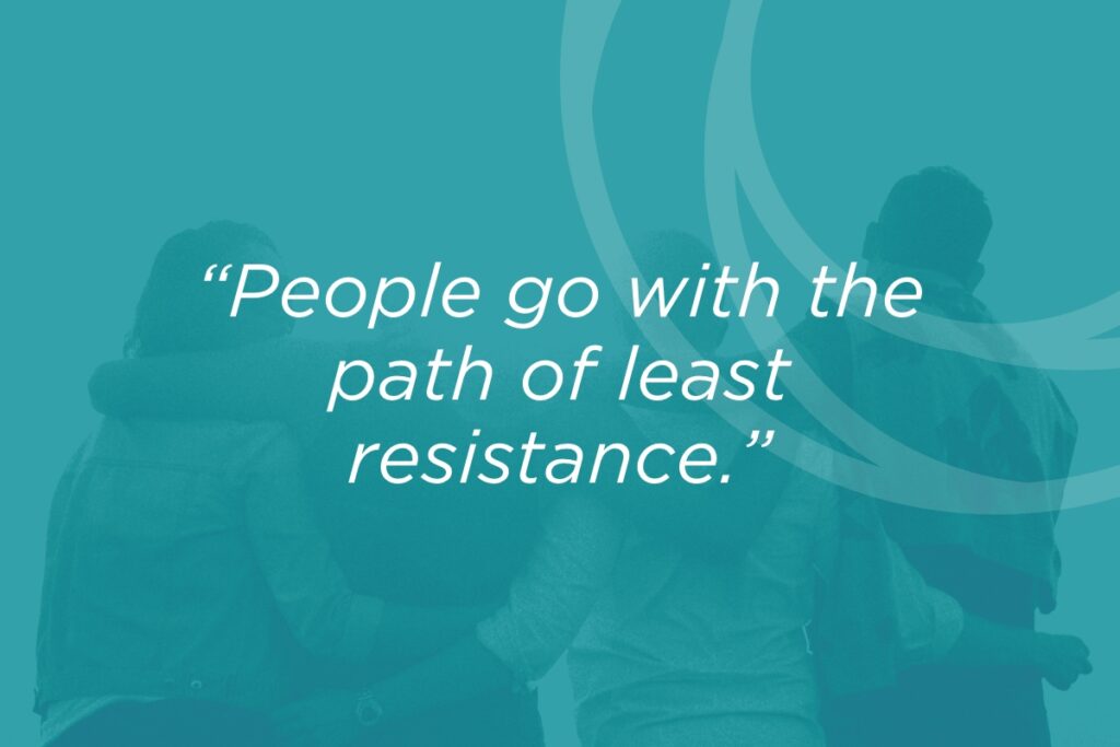 People go with the path of least resistance