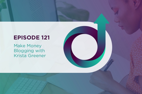 121 - Make Money Blogging with Krista Greener