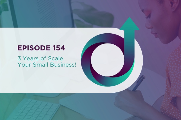 154 – 3 Years of Scale Your Small Business!￼