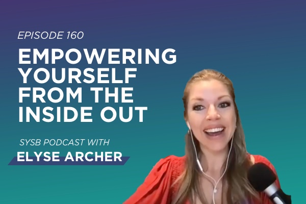 160 – Empowering Yourself from the Inside Out with Elyse Archer