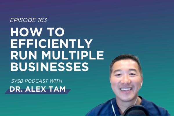 163 – How to Efficiently Run Multiple Businesses with Dr. Alex Tam￼