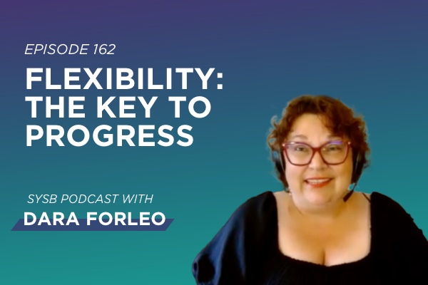 162 - Flexibility: The Key to Progress with Dara Forleo