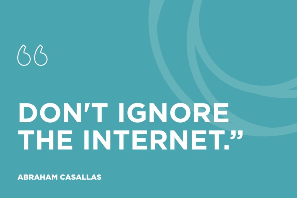 “Don't ignore the internet.” - Abraham Casallas