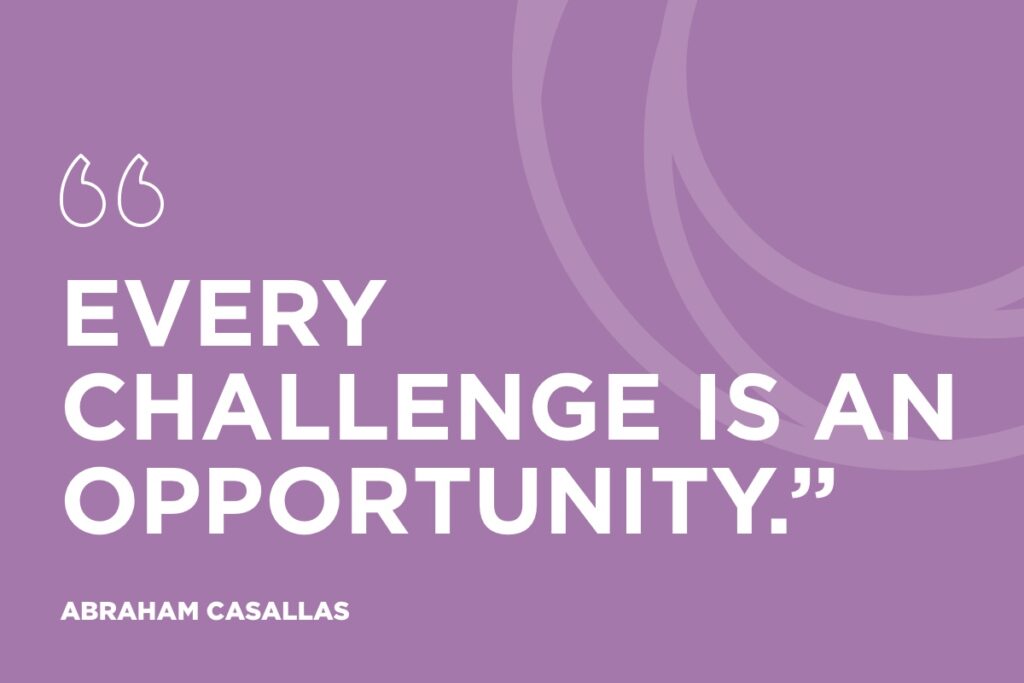“Every challenge is an opportunity.” - Abraham Casallas