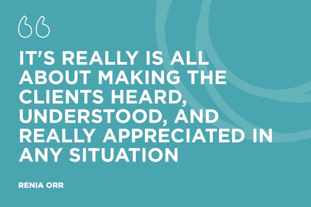 “It's really is all about making the clients heard, understood, and really appreciated in any situation.” - Renia Orr