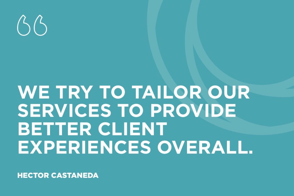 “We try to tailor our services to provide better client experiences overall." - Hector Castaneda