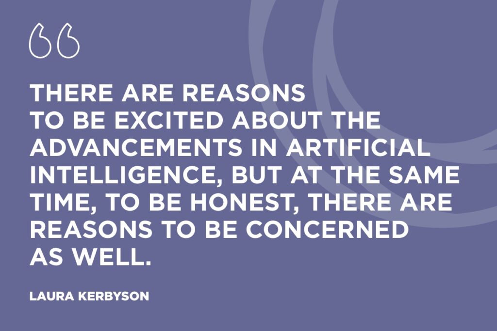 “There are reasons to be excited about the advancements in artificial intelligence, but at the same time, to be honest, there are reasons to be concerned as well.” - Laura Kerbyson