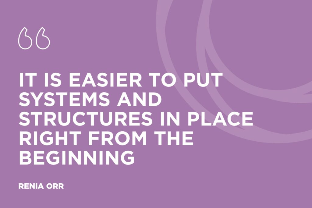 "It is easier to put systems and structures in place right from the beginning." - Renia Orr